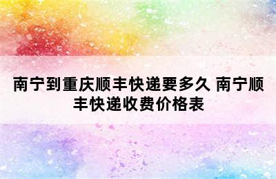 南宁到重庆顺丰快递要多久 南宁顺丰快递收费价格表